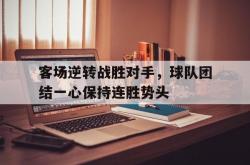 开云体育vip注册-客场逆转战胜对手，球队团结一心保持连胜势头的简单介绍